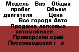  › Модель ­ Ваз › Общий пробег ­ 97 › Объем двигателя ­ 82 › Цена ­ 260 000 - Все города Авто » Продажа легковых автомобилей   . Приморский край,Лесозаводский г. о. 